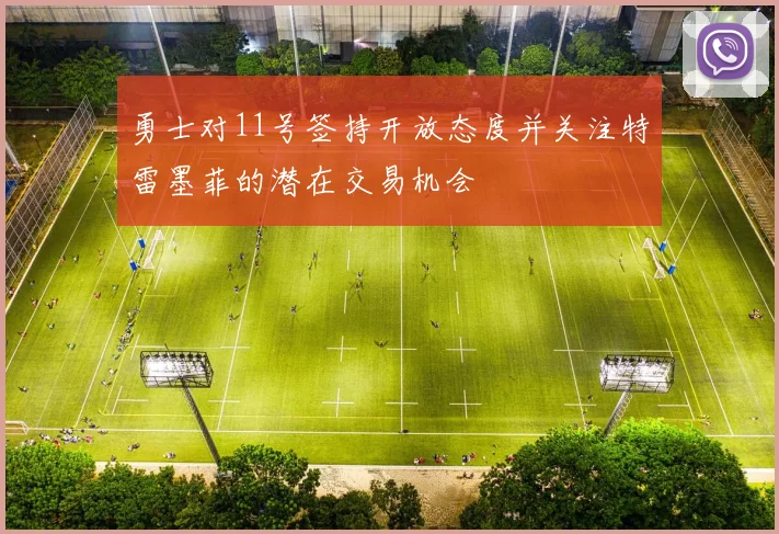 勇士对11号签持开放态度并关注特雷墨菲的潜在交易机会