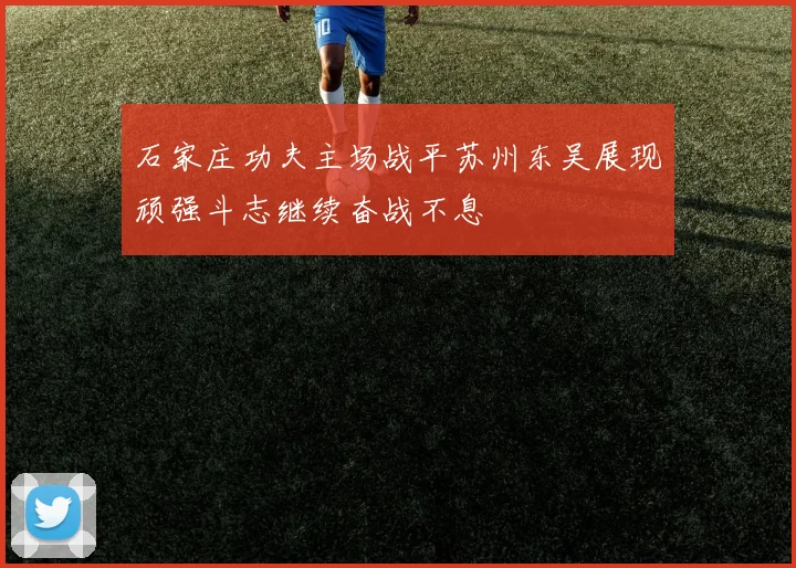 石家庄功夫主场战平苏州东吴展现顽强斗志继续奋战不息
