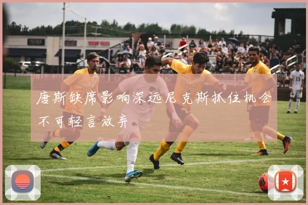 唐斯缺席影响深远尼克斯抓住机会不可轻言放弃