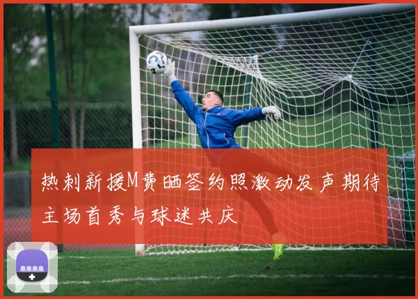 热刺新援M费晒签约照激动发声期待主场首秀与球迷共庆