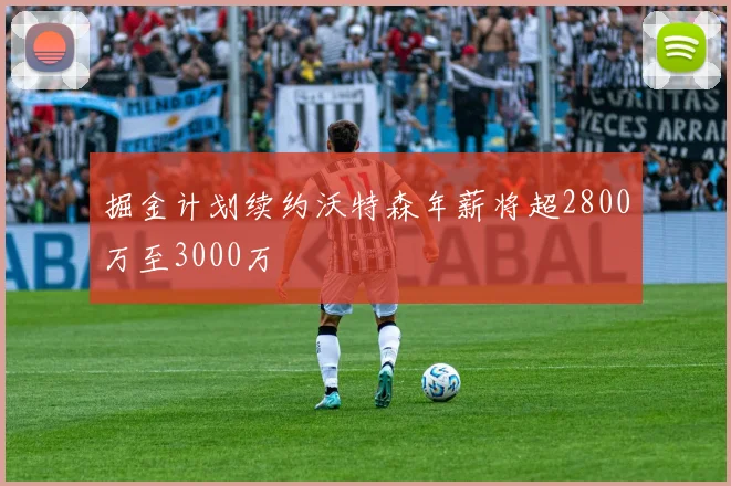 掘金计划续约沃特森年薪将超2800万至3000万