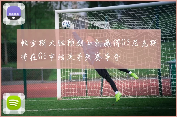 帕金斯大胆预测马刺赢得G5尼克斯将在G6中结束系列赛争夺