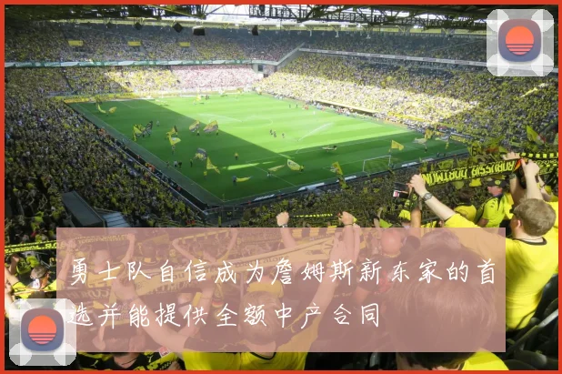 勇士队自信成为詹姆斯新东家的首选并能提供全额中产合同